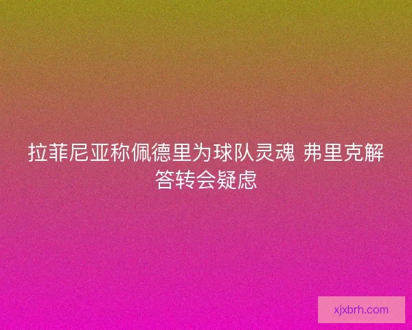 拉菲尼亚称佩德里为球队灵魂 弗里克解答转会疑虑