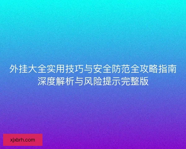 外挂大全实用技巧与安全防范全攻略指南深度解析与风险提示完整版