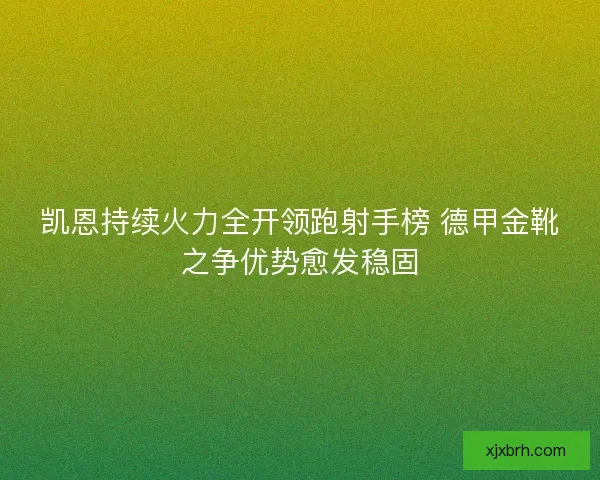 凯恩持续火力全开领跑射手榜 德甲金靴之争优势愈发稳固