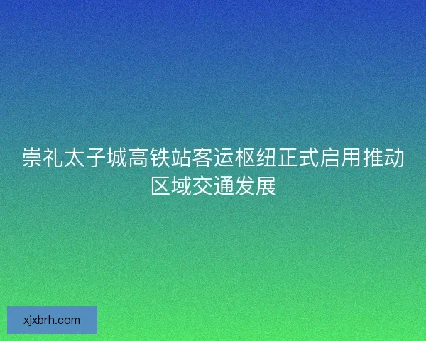 崇礼太子城高铁站客运枢纽正式启用推动区域交通发展