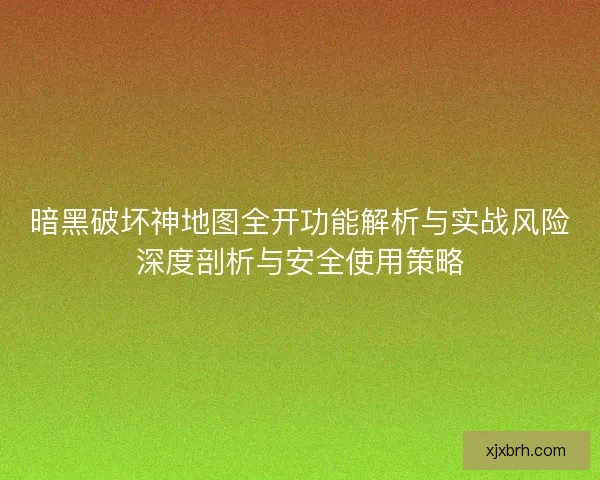 暗黑破坏神地图全开功能解析与实战风险深度剖析与安全使用策略
