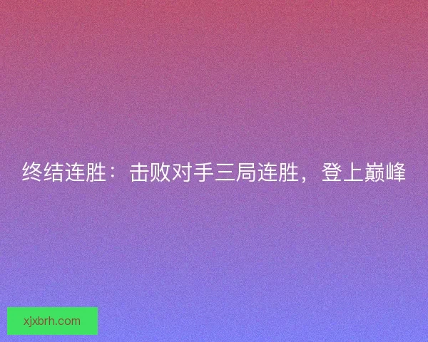 终结连胜：击败对手三局连胜，登上巅峰