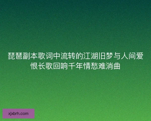 琵琶副本歌词中流转的江湖旧梦与人间爱恨长歌回响千年情愁难消曲